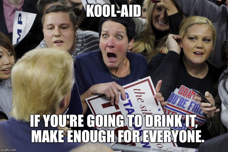 KOOL-AID; IF YOU'RE GOING TO DRINK IT,   MAKE ENOUGH FOR EVERYONE. | image tagged in donald trump,trump,kool aid | made w/ Imgflip meme maker