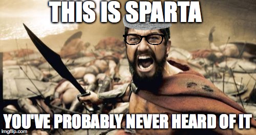 Sparta Leonidas Meme | THIS IS SPARTA; YOU'VE PROBABLY NEVER HEARD OF IT | image tagged in memes,sparta leonidas | made w/ Imgflip meme maker