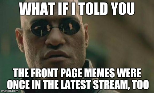 Matrix Morpheus | WHAT IF I TOLD YOU; THE FRONT PAGE MEMES WERE ONCE IN THE LATEST STREAM, TOO | image tagged in memes,matrix morpheus | made w/ Imgflip meme maker