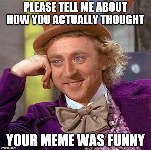 Creepy Condescending Wonka | PLEASE TELL ME ABOUT HOW YOU ACTUALLY THOUGHT; YOUR MEME WAS FUNNY | image tagged in memes,creepy condescending wonka | made w/ Imgflip meme maker