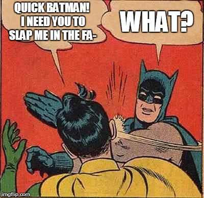 Batman Slapping Robin | QUICK BATMAN! I NEED YOU TO SLAP ME IN THE FA-; WHAT? | image tagged in memes,batman slapping robin | made w/ Imgflip meme maker