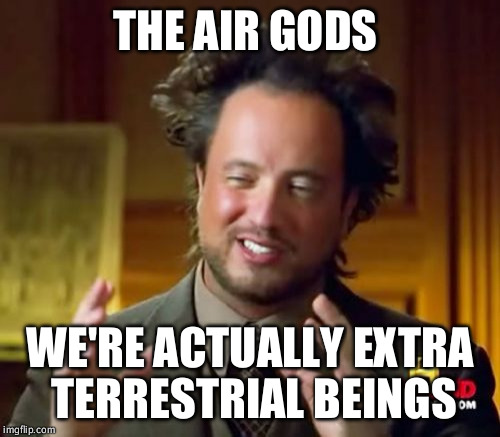 Ancient Aliens Meme | THE AIR GODS; WE'RE ACTUALLY EXTRA TERRESTRIAL BEINGS | image tagged in memes,ancient aliens | made w/ Imgflip meme maker