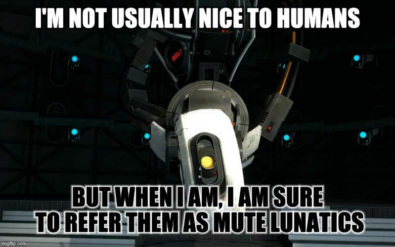 Glados | I'M NOT USUALLY NICE TO HUMANS; BUT WHEN I AM, I AM SURE TO REFER THEM AS MUTE LUNATICS | image tagged in glados | made w/ Imgflip meme maker