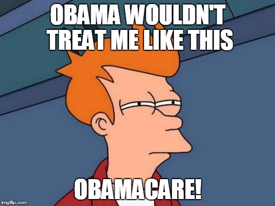 Futurama Fry | OBAMA WOULDN'T TREAT ME LIKE THIS; OBAMACARE! | image tagged in memes,futurama fry | made w/ Imgflip meme maker