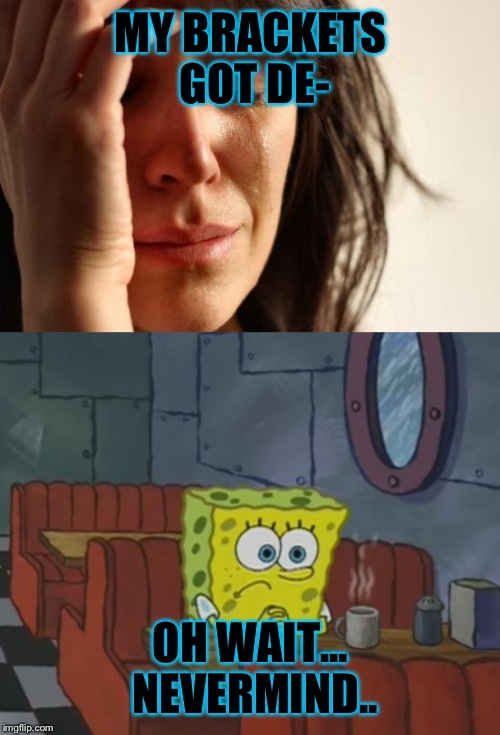 MY BRACKETS GOT DE- OH WAIT... NEVERMIND.. | made w/ Imgflip meme maker