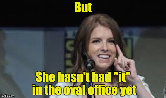 Condescending Anna | But She hasn't had "it" in the oval office yet | image tagged in condescending anna | made w/ Imgflip meme maker