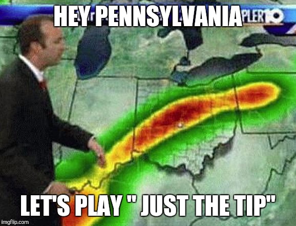 Weatherman | HEY PENNSYLVANIA; LET'S PLAY " JUST THE TIP" | image tagged in weatherman | made w/ Imgflip meme maker
