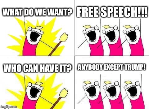 What Do We Want | WHAT DO WE WANT? FREE SPEECH!!! ANYBODY EXCEPT TRUMP! WHO CAN HAVE IT? | image tagged in memes,what do we want | made w/ Imgflip meme maker
