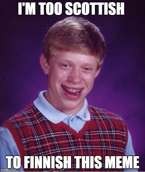 Bad Luck Brian | I'M TOO SCOTTISH; TO FINNISH THIS MEME | image tagged in memes,bad luck brian | made w/ Imgflip meme maker