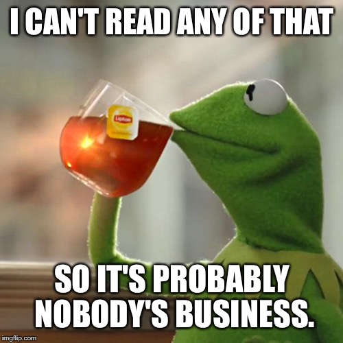 But That's None Of My Business Meme | I CAN'T READ ANY OF THAT SO IT'S PROBABLY NOBODY'S BUSINESS. | image tagged in memes,but thats none of my business,kermit the frog | made w/ Imgflip meme maker