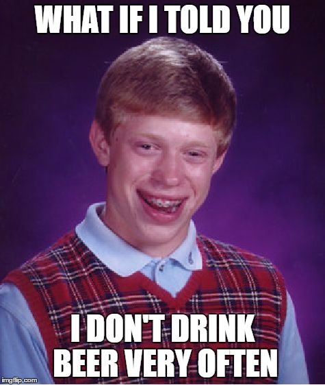 matrix most interesting man bad luck | WHAT IF I TOLD YOU; I DON'T DRINK BEER VERY OFTEN | image tagged in memes,bad luck brian | made w/ Imgflip meme maker