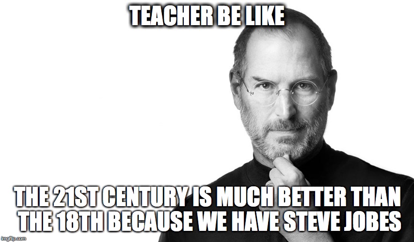 TEACHER BE LIKE; THE 21ST CENTURY IS MUCH BETTER THAN THE 18TH BECAUSE WE HAVE STEVE JOBES | image tagged in apple,steve jobs,jobes,teacher,be like | made w/ Imgflip meme maker