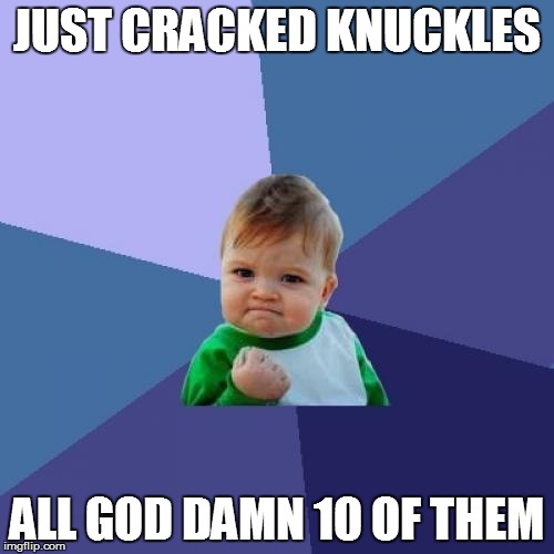 Success Kid | JUST CRACKED KNUCKLES; ALL GOD DAMN 10 OF THEM | image tagged in memes,success kid | made w/ Imgflip meme maker