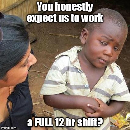 Third World Skeptical Kid | You honestly expect us to work; a FULL 12 hr shift? | image tagged in memes,third world skeptical kid | made w/ Imgflip meme maker