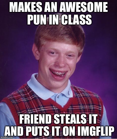 Bad Luck Brian Meme | MAKES AN AWESOME PUN IN CLASS; FRIEND STEALS IT AND PUTS IT ON IMGFLIP | image tagged in memes,bad luck brian | made w/ Imgflip meme maker