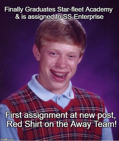 Bad Luck Brian in the Red Shirt guy always dies!!! | Finally Graduates Star-fleet Academy & is assigned to SS-Enterprise; First assignment at new post, Red Shirt on the Away Team! | image tagged in memes,bad luck brian,funny | made w/ Imgflip meme maker