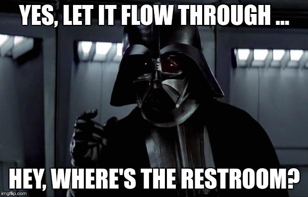I think he was originally talking about "The Dark Side of the Force" flow... | YES, LET IT FLOW THROUGH ... HEY, WHERE'S THE RESTROOM? | image tagged in darth vader,the force,bathroom | made w/ Imgflip meme maker