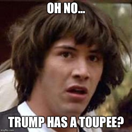 Conspiracy Keanu Meme | OH NO... TRUMP HAS A TOUPEE? | image tagged in memes,conspiracy keanu | made w/ Imgflip meme maker
