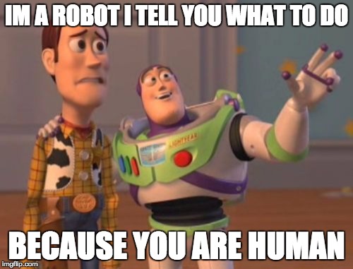 X, X Everywhere | IM A ROBOT I TELL YOU WHAT TO DO; BECAUSE YOU ARE HUMAN | image tagged in memes,x x everywhere | made w/ Imgflip meme maker