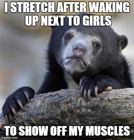 Confession Bear Meme | I STRETCH AFTER WAKING UP NEXT TO GIRLS TO SHOW OFF MY MUSCLES | image tagged in memes,confession bear | made w/ Imgflip meme maker