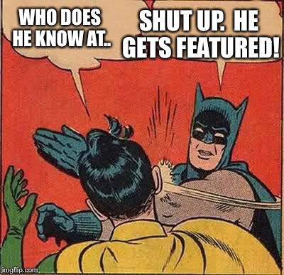 Batman Slapping Robin Meme | WHO DOES HE KNOW AT.. SHUT UP.  HE GETS FEATURED! | image tagged in memes,batman slapping robin | made w/ Imgflip meme maker
