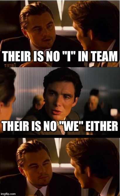 Inception Meme | THEIR IS NO "I" IN TEAM; THEIR IS NO "WE" EITHER | image tagged in memes,inception | made w/ Imgflip meme maker