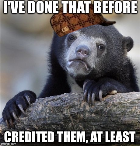Confession Bear Meme | I'VE DONE THAT BEFORE CREDITED THEM, AT LEAST | image tagged in memes,confession bear,scumbag | made w/ Imgflip meme maker