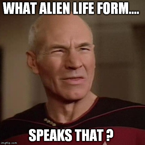 WHAT ALIEN LIFE FORM.... SPEAKS THAT ? | made w/ Imgflip meme maker