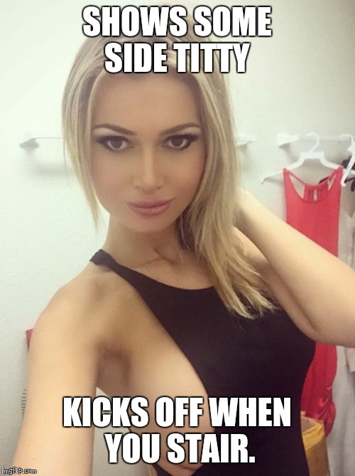 slut | SHOWS SOME SIDE TITTY; KICKS OFF WHEN YOU STAIR. | image tagged in slut | made w/ Imgflip meme maker