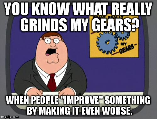 Peter Griffin News Meme | YOU KNOW WHAT REALLY GRINDS MY GEARS? WHEN PEOPLE "IMPROVE" SOMETHING BY MAKING IT EVEN WORSE. | image tagged in memes,peter griffin news | made w/ Imgflip meme maker