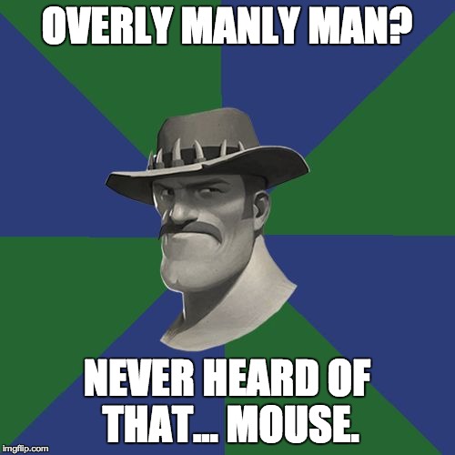 Saxton HALE! | OVERLY MANLY MAN? NEVER HEARD OF THAT... MOUSE. | image tagged in saxton hale | made w/ Imgflip meme maker