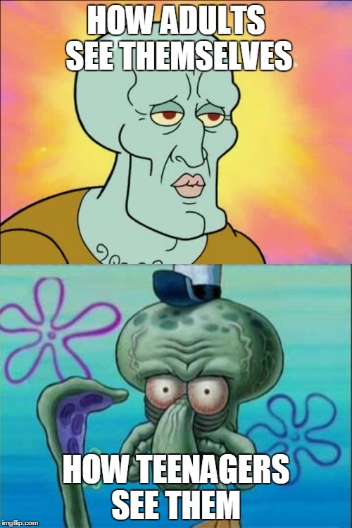 Squidward Meme | HOW ADULTS SEE THEMSELVES; HOW TEENAGERS SEE THEM | image tagged in memes,squidward | made w/ Imgflip meme maker