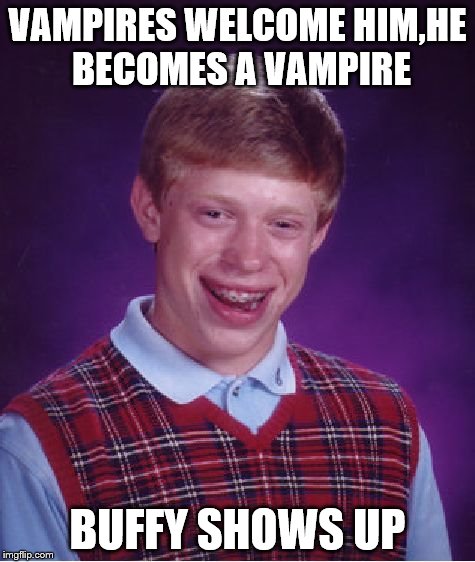 Bad Luck Brian Meme | VAMPIRES WELCOME HIM,HE BECOMES A VAMPIRE BUFFY SHOWS UP | image tagged in memes,bad luck brian | made w/ Imgflip meme maker