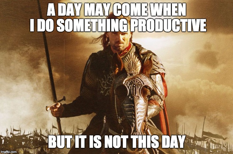 Just one of them days... | A DAY MAY COME WHEN I DO SOMETHING PRODUCTIVE; BUT IT IS NOT THIS DAY | image tagged in lotr,aragorn,homework,high school,lazy,procrastination | made w/ Imgflip meme maker
