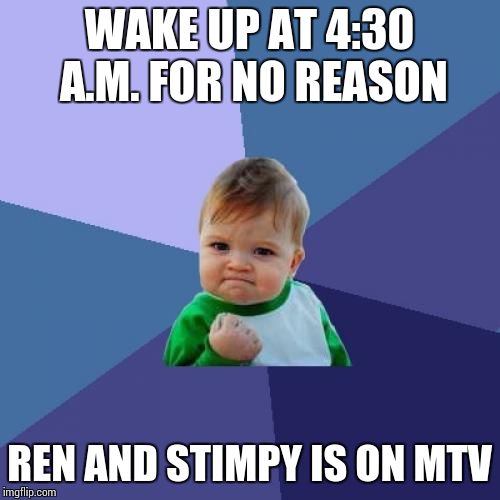 Success Kid Meme | WAKE UP AT 4:30 A.M. FOR NO REASON; REN AND STIMPY IS ON MTV | image tagged in memes,success kid,AdviceAnimals | made w/ Imgflip meme maker