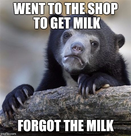 Confession Bear | WENT TO THE SHOP TO GET MILK; FORGOT THE MILK | image tagged in memes,confession bear | made w/ Imgflip meme maker