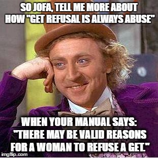 Creepy Condescending Wonka Meme | SO JOFA, TELL ME MORE ABOUT HOW "GET REFUSAL IS ALWAYS ABUSE"; WHEN YOUR MANUAL SAYS: "THERE MAY BE VALID REASONS FOR A WOMAN TO REFUSE A GET." | image tagged in sarcastic wonka | made w/ Imgflip meme maker