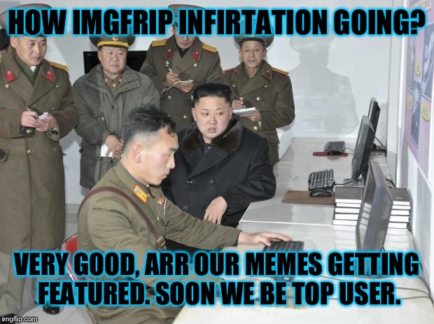 HOW IMGFRIP INFIRTATION GOING? VERY GOOD, ARR OUR MEMES GETTING FEATURED. SOON WE BE TOP USER. | made w/ Imgflip meme maker