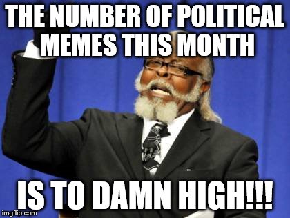 This is Original.... | THE NUMBER OF POLITICAL MEMES THIS MONTH; IS TO DAMN HIGH!!! | image tagged in memes,too damn high,original,political meme | made w/ Imgflip meme maker