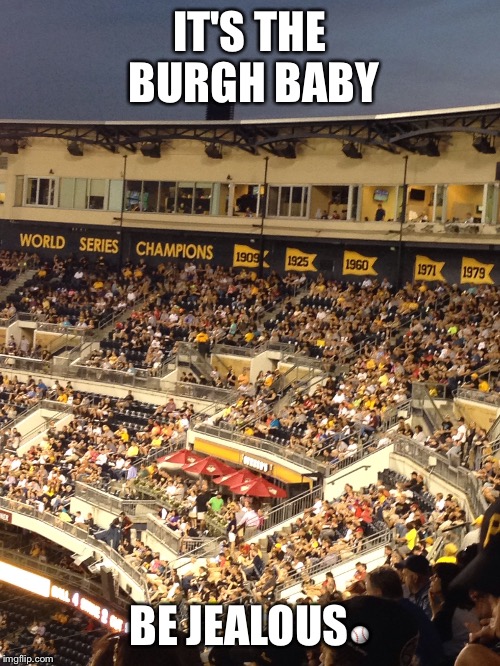 City of Champions | IT'S THE BURGH BABY; BE JEALOUS⚾️ | image tagged in pirates | made w/ Imgflip meme maker