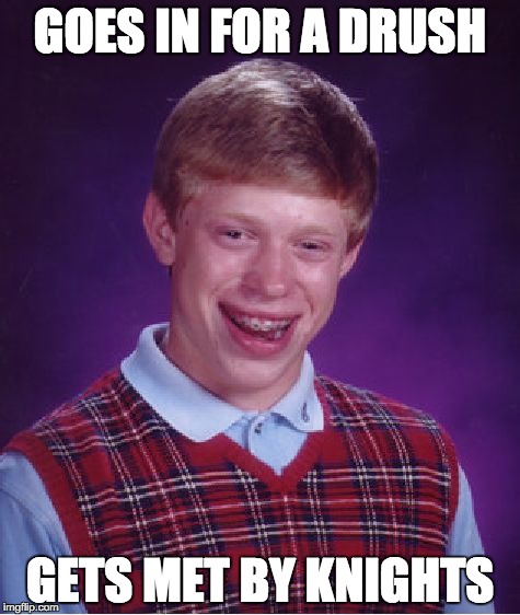Bad Luck Brian Meme | GOES IN FOR A DRUSH; GETS MET BY KNIGHTS | image tagged in memes,bad luck brian | made w/ Imgflip meme maker