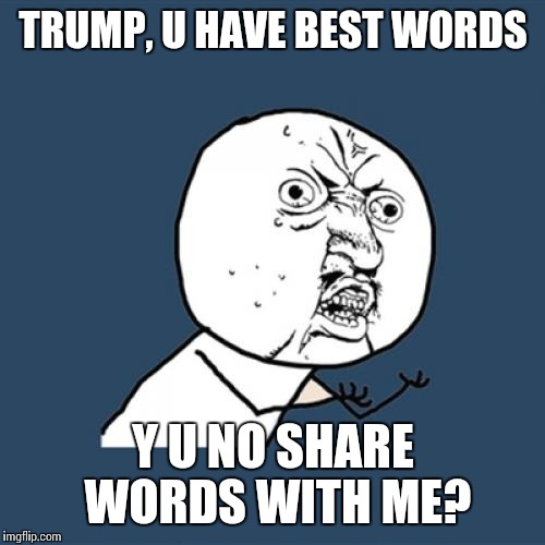 Y U No Meme | TRUMP, U HAVE BEST WORDS Y U NO SHARE WORDS WITH ME? | image tagged in memes,y u no | made w/ Imgflip meme maker