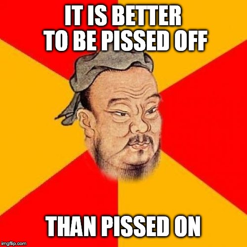 Confucius Says | IT IS BETTER TO BE PISSED OFF; THAN PISSED ON | image tagged in confucius says | made w/ Imgflip meme maker