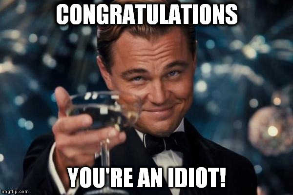 Leonardo Dicaprio Cheers Meme |  CONGRATULATIONS; YOU'RE AN IDIOT! | image tagged in memes,leonardo dicaprio cheers | made w/ Imgflip meme maker