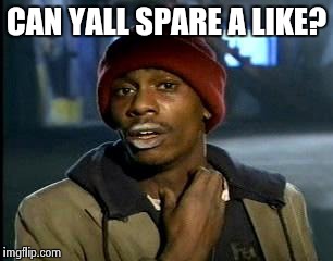 Y'all Got Any More Of That Meme | CAN YALL SPARE A LIKE? | image tagged in memes,yall got any more of | made w/ Imgflip meme maker