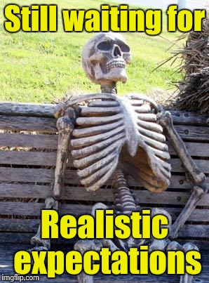 Waiting Skeleton Meme | Still waiting for Realistic expectations | image tagged in memes,waiting skeleton | made w/ Imgflip meme maker