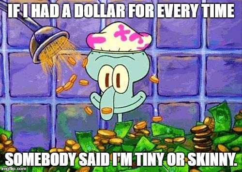 If I had a dollar... | IF I HAD A DOLLAR FOR EVERY TIME; SOMEBODY SAID I'M TINY OR SKINNY. | image tagged in dollar,squidward | made w/ Imgflip meme maker