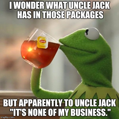 But That's None Of My Business | I WONDER WHAT UNCLE JACK HAS IN THOSE PACKAGES; BUT APPARENTLY TO UNCLE JACK "IT'S NONE OF MY BUSINESS." | image tagged in memes,but thats none of my business,kermit the frog | made w/ Imgflip meme maker