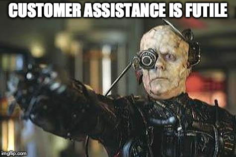 Customer Assistance is Futile | CUSTOMER ASSISTANCE IS FUTILE | image tagged in borg,customer services | made w/ Imgflip meme maker