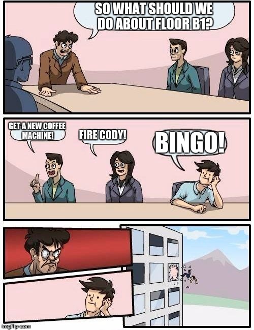Boardroom Meeting Suggestion | SO WHAT SHOULD WE DO ABOUT FLOOR B1? GET A NEW COFFEE MACHINE! FIRE CODY! BINGO! | image tagged in memes,boardroom meeting suggestion,bingo | made w/ Imgflip meme maker